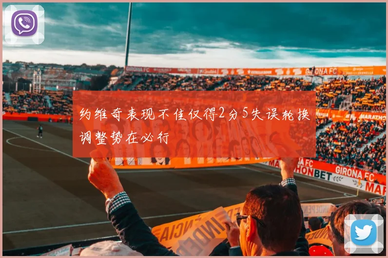 约维奇表现不佳仅得2分5失误轮换调整势在必行