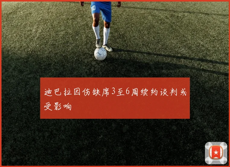 迪巴拉因伤缺席3至6周续约谈判或受影响