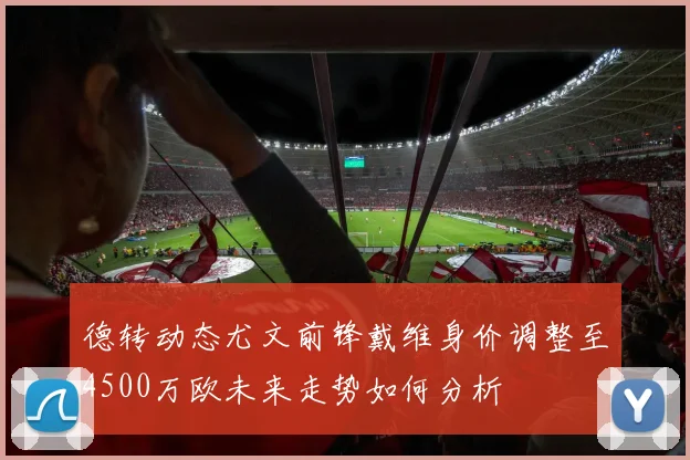 德转动态尤文前锋戴维身价调整至4500万欧未来走势如何分析