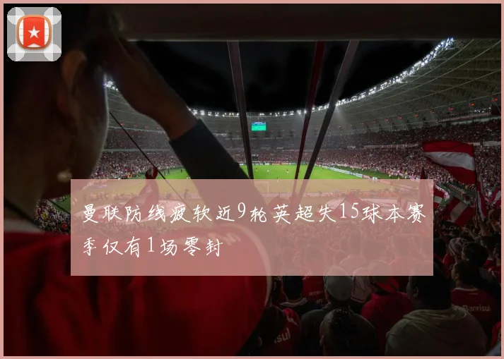 曼联防线疲软近9轮英超失15球本赛季仅有1场零封