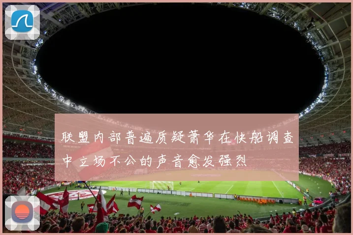 联盟内部普遍质疑萧华在快船调查中立场不公的声音愈发强烈