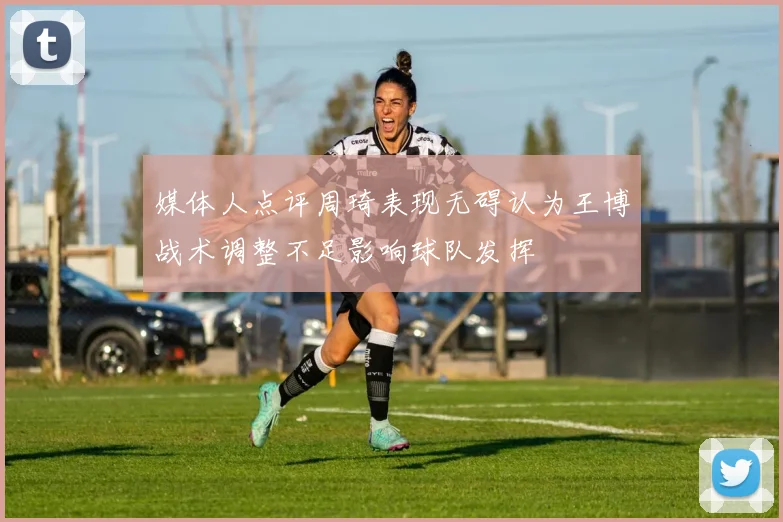 媒体人点评周琦表现无碍认为王博战术调整不足影响球队发挥
