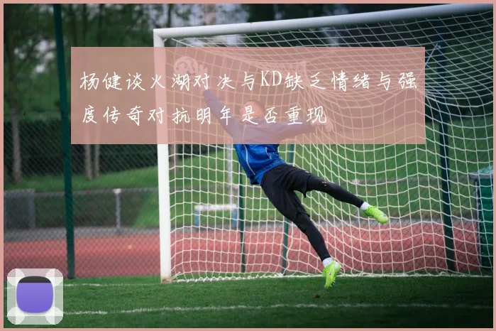 杨健谈火湖对决与KD缺乏情绪与强度传奇对抗明年是否重现