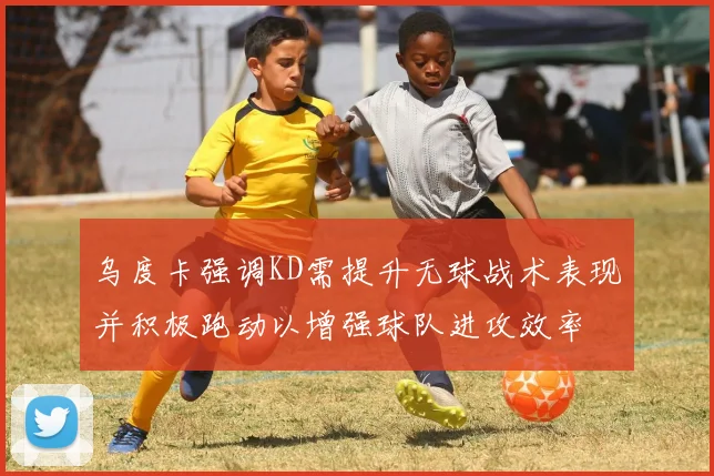 乌度卡强调KD需提升无球战术表现并积极跑动以增强球队进攻效率