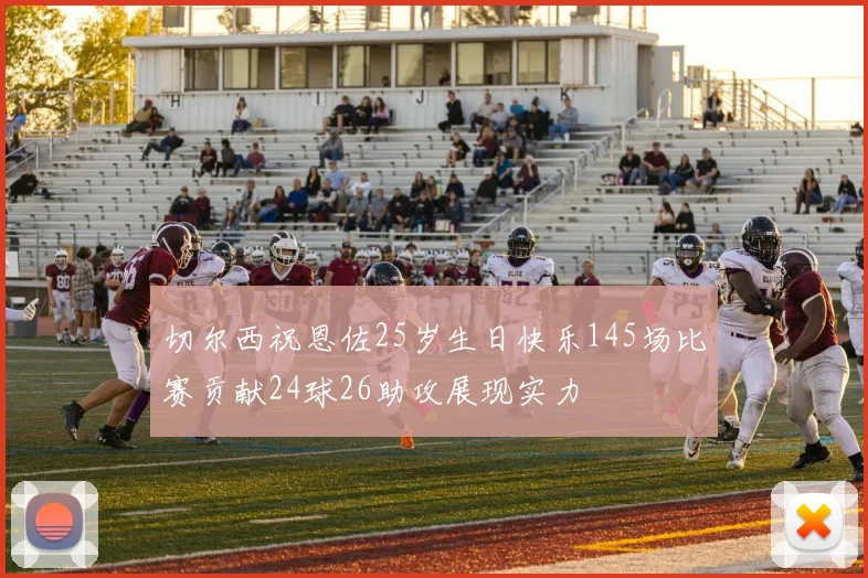 切尔西祝恩佐25岁生日快乐145场比赛贡献24球26助攻展现实力