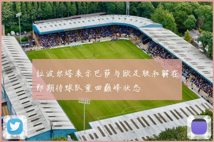 拉波尔塔表示巴萨与欧足联和解在即期待球队重回巅峰状态