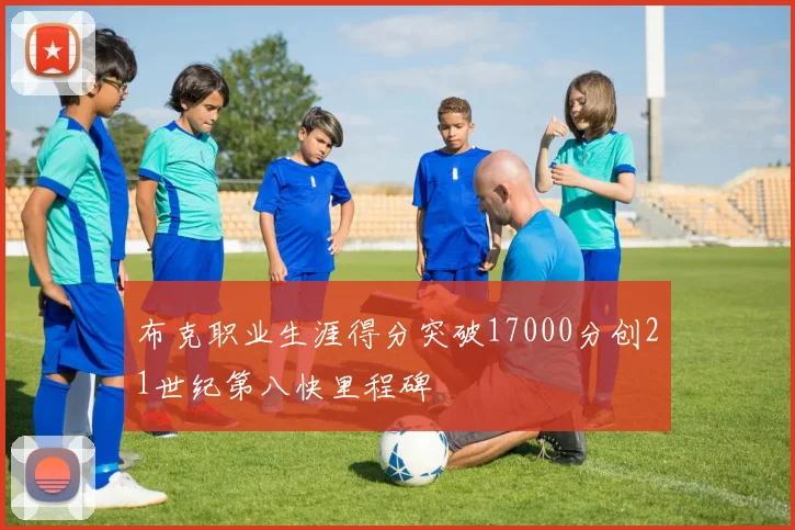 布克职业生涯得分突破17000分创21世纪第八快里程碑