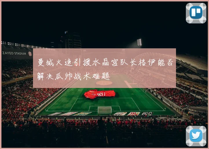 曼城火速引援水晶宫队长格伊能否解决瓜帅战术难题