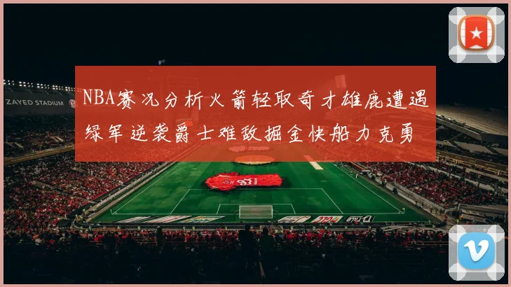 NBA赛况分析火箭轻取奇才雄鹿遭遇绿军逆袭爵士难敌掘金快船力克勇士