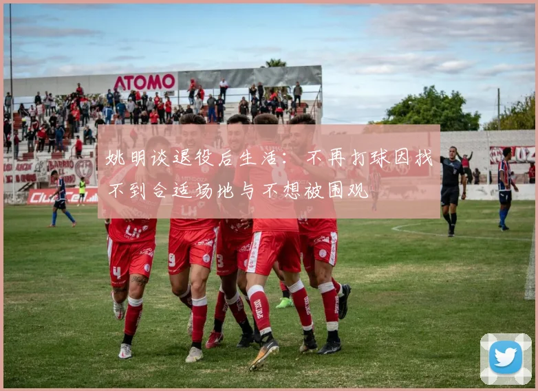 姚明谈退役后生活：不再打球因找不到合适场地与不想被围观