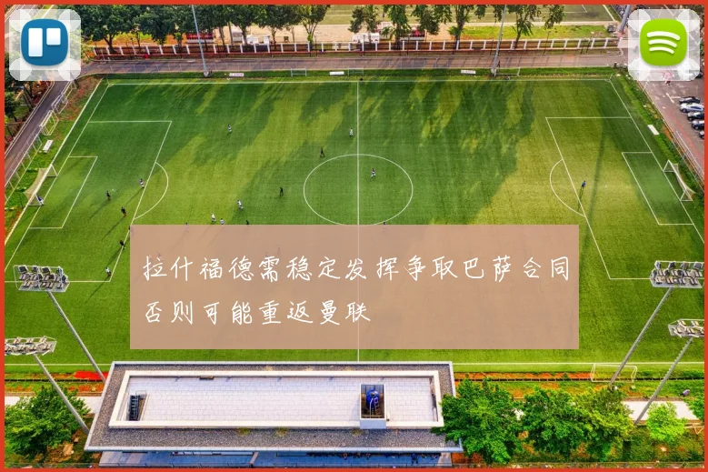 拉什福德需稳定发挥争取巴萨合同否则可能重返曼联