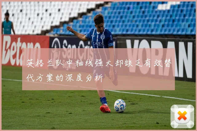 英格兰队中轴线强大却缺乏有效替代方案的深度分析