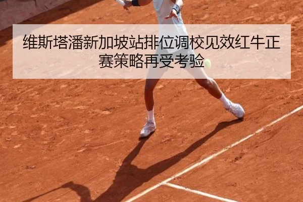 维斯塔潘新加坡站排位调校见效红牛正赛策略再受考验